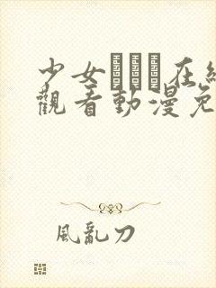 少女たちよ在线观看动漫免费高清最