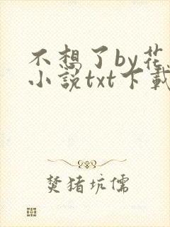 不想了by花卷小说txt下载