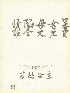 情陷母女呆元小说全文免费阅读