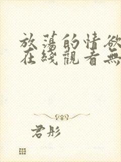 放荡的情欲电影在线观看无删减封面