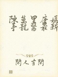 陈万里唐嫣然妙手龙医最新章节更新内容