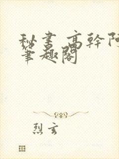 秘书 高干阿蛮笔趣阁