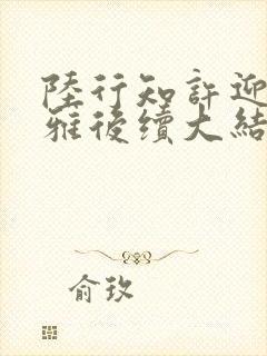 陆行知许迎温舒雅后续大结局