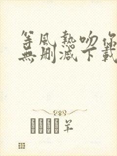 等风热吻你全文无删减下载