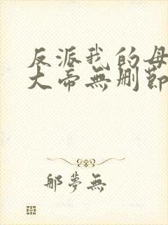反派我的母亲是大帝无删节完整