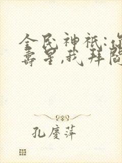 全民神祇:你拜寿星,我拜阎王笔趣阁