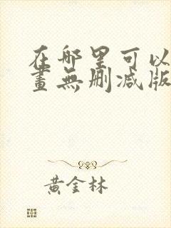 在哪里可以看漫画无删减版