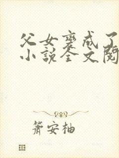 父女变成了夫妻小说全文阅读