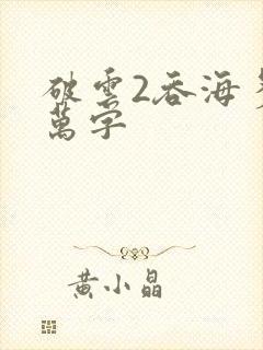 破云2吞海多少万字