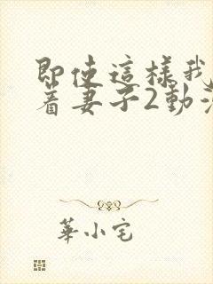 即使这样我还爱着妻子2动漫完整版封面