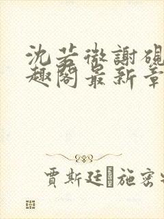 沈若微谢砚舟笔趣阁最新章节