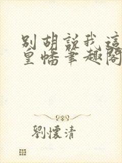 别胡说我这是人皇幡笔趣阁