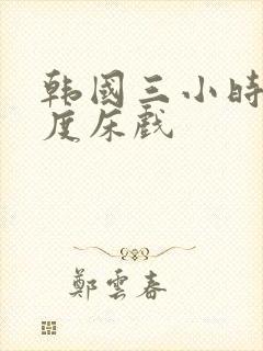 韩国三小时大尺度床戏