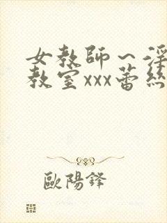 女教师～淫辱の教室xxx蕾丝