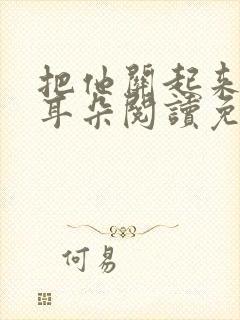 把他关起来by耳朵阅读免费