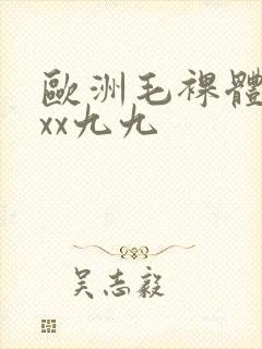 欧洲毛裸体xxxx九九