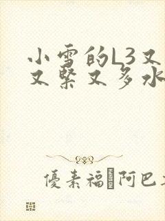 小雪的L3又嫩又紧又多水图