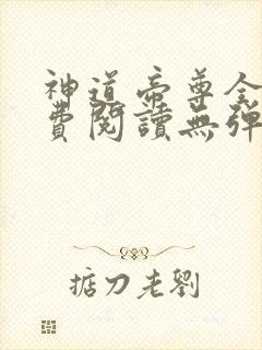神道帝尊全文免费阅读无弹窗