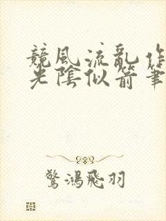 竞风流乱作一团光阴似箭笔趣阁相似