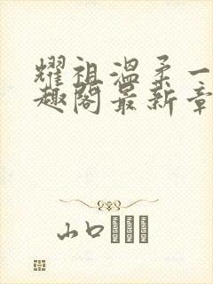 耀祖温柔一点笔趣阁最新章节内容