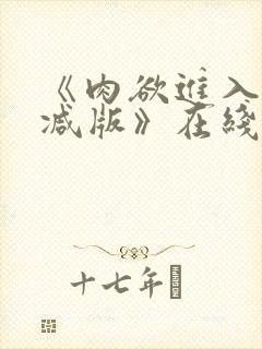 《肉欲进入无删减版》在线观看