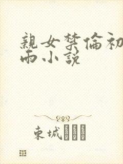 亲女禁伦初尝云雨小说封面