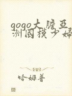 gogo大胆亚洲国模少妇人体