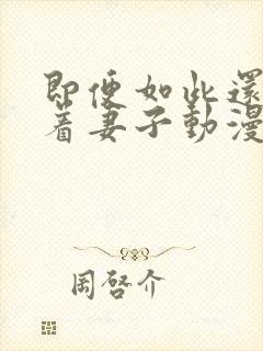 即便如此还是爱着妻子动漫免费观看全集