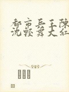 都市兵王陈六何沈轻舞大红大紫