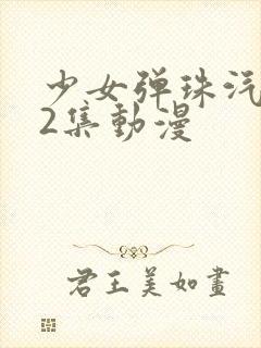 少女弹珠汽水第2集动漫