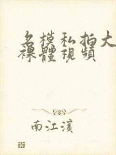 名模私拍大尺度裸体视频