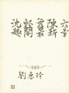 沈轻舞陈六何笔趣阁最新章节内容