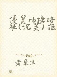 优质rb攻略系统(沉芙) 拒绝改写