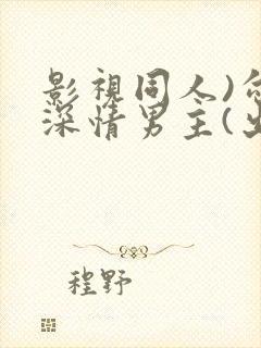 影视同人)勾引深情男主(出轨h)_