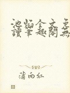 池焰全文免费阅读笔趣阁无弹窗