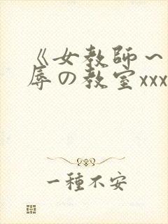 《女教师～被淫辱の教室xxx动漫