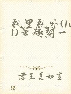 戏里戏外(1v1)笔趣阁一叶孤舟