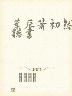 叶辰萧初然免费听书