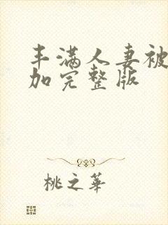 丰满人妻被公侵加完整版