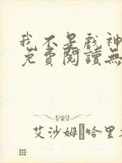 我不是戏神小说免费阅读无弹窗封面