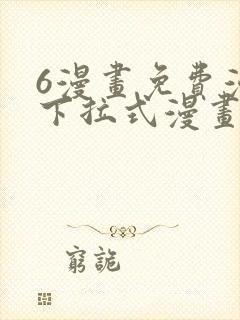 6漫画免费漫画下拉式漫画官网