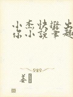 小杰快拨出我是你小说笔趣阁