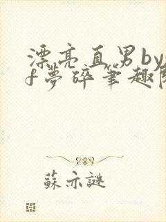 漂亮直男bysf梦碎笔趣阁免费