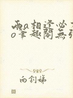 两a相逢必有一o笔趣阁无弹窗