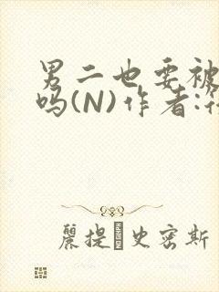 男二也要被爆炒吗(N)作者:筏喻