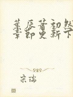 叶辰萧初然最新章节更新下封面