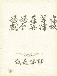 妈妈在等你电视剧全集播放