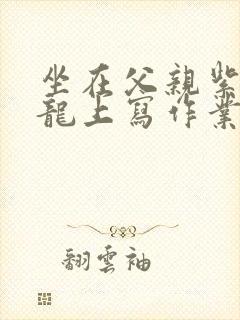 坐在父亲紫色大龙上写作业