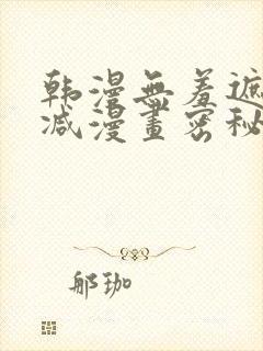 韩漫无羞遮无删减漫画密秘教