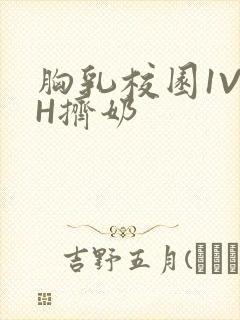 胸乳校园1V1H挤奶